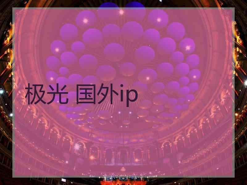 极光 国外ip