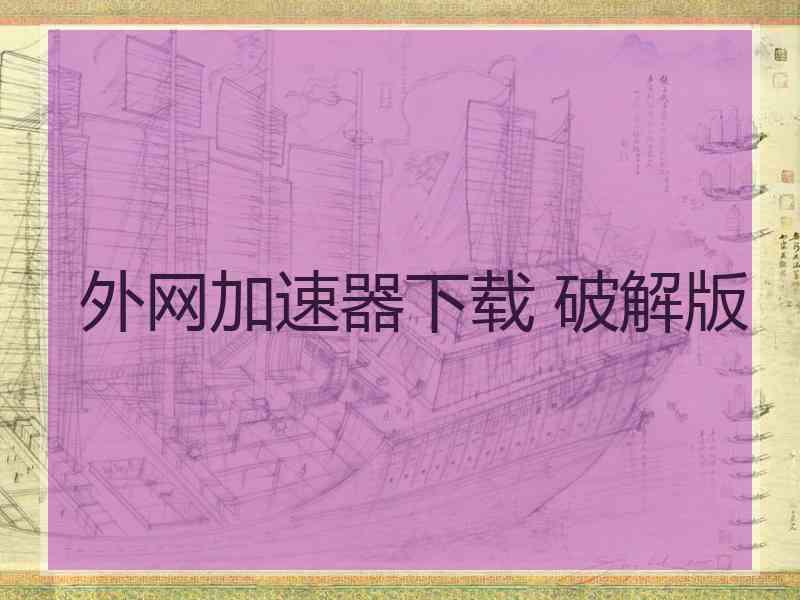 外网加速器下载 破解版