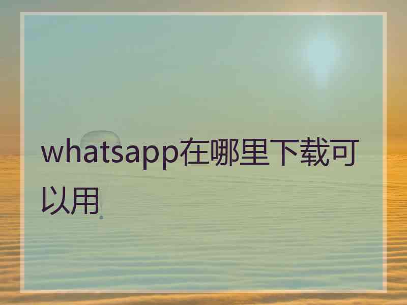 whatsapp在哪里下载可以用