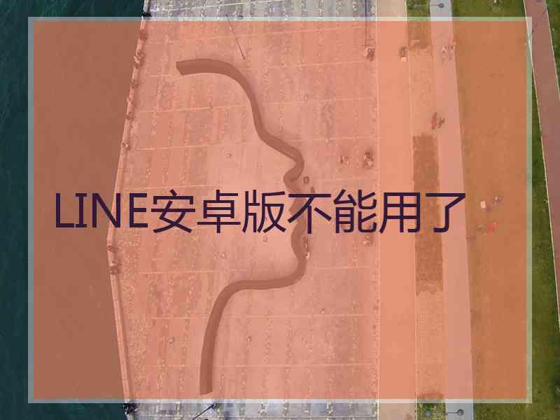 LINE安卓版不能用了