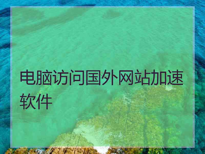 电脑访问国外网站加速软件